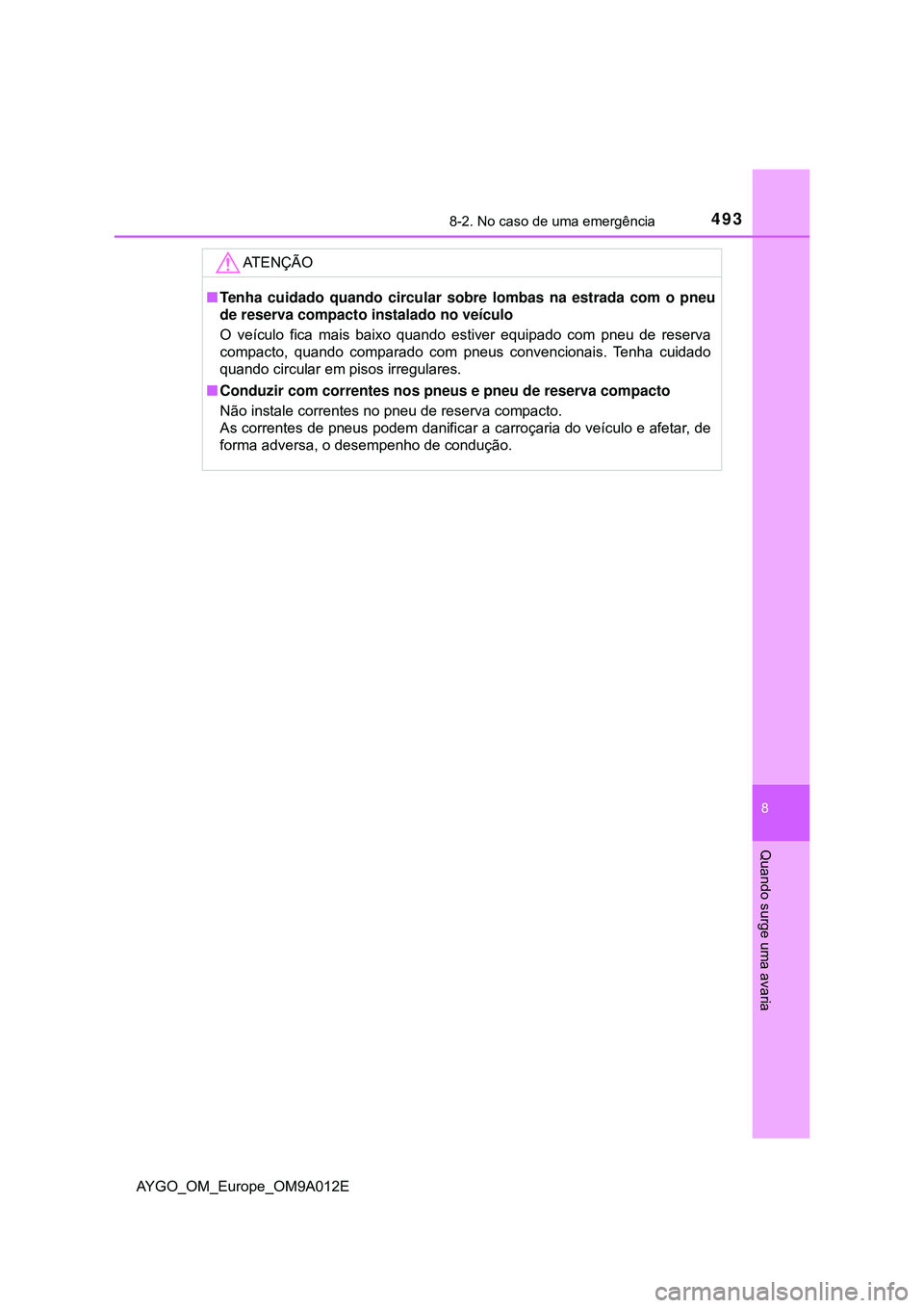 TOYOTA AYGO 2021  Manual de utilização (in Portuguese) 4938-2. No caso de uma emergência
8
Quando surge uma avaria
AYGO_OM_Europe_OM9A012E
AT E N Ç Ã O
Tenha cuidado quando circular sobre lombas na estrada com o pneu
de reserva compacto instalado no