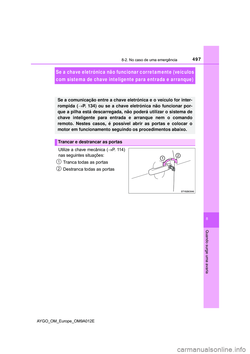 TOYOTA AYGO 2021  Manual de utilização (in Portuguese) 4978-2. No caso de uma emergência
8
Quando surge uma avaria
AYGO_OM_Europe_OM9A012E
Se a chave eletrónica não funcionar corretamente (veículos 
com sistema de chave inteligente para entrada e arra