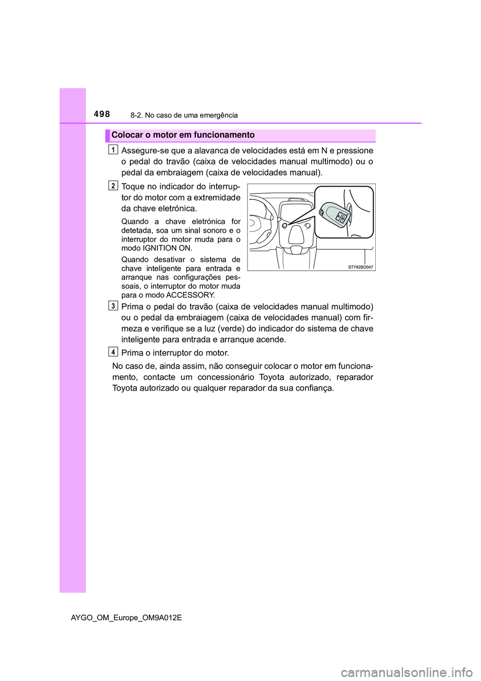 TOYOTA AYGO 2021  Manual de utilização (in Portuguese) 4988-2. No caso de uma emergência
AYGO_OM_Europe_OM9A012E
Assegure-se que a alavanca de velocidades está em N e pressione
o pedal do travão (caixa de velocidades manual multimodo) ou o
pedal da emb