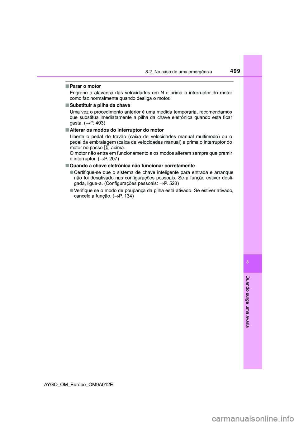 TOYOTA AYGO 2021  Manual de utilização (in Portuguese) 4998-2. No caso de uma emergência
8
Quando surge uma avaria
AYGO_OM_Europe_OM9A012E
Parar o motor
Engrene a alavanca das velocidades em N e prima o interruptor do motor
como faz normalmente quando