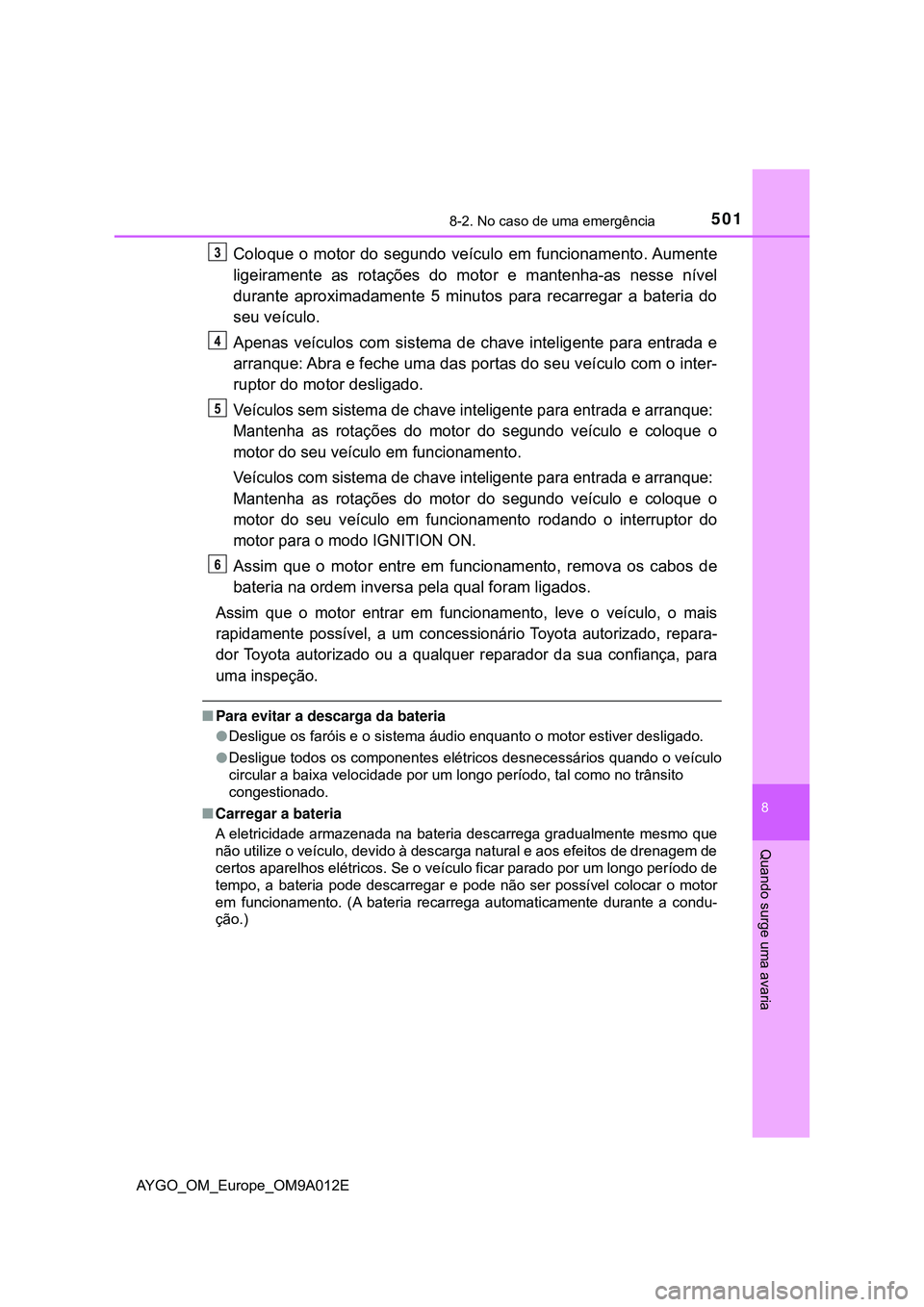 TOYOTA AYGO 2021  Manual de utilização (in Portuguese) 5018-2. No caso de uma emergência
8
Quando surge uma avaria
AYGO_OM_Europe_OM9A012E
Coloque o motor do segundo veículo em funcionamento. Aumente
ligeiramente as rotações do motor e mantenha-as nes