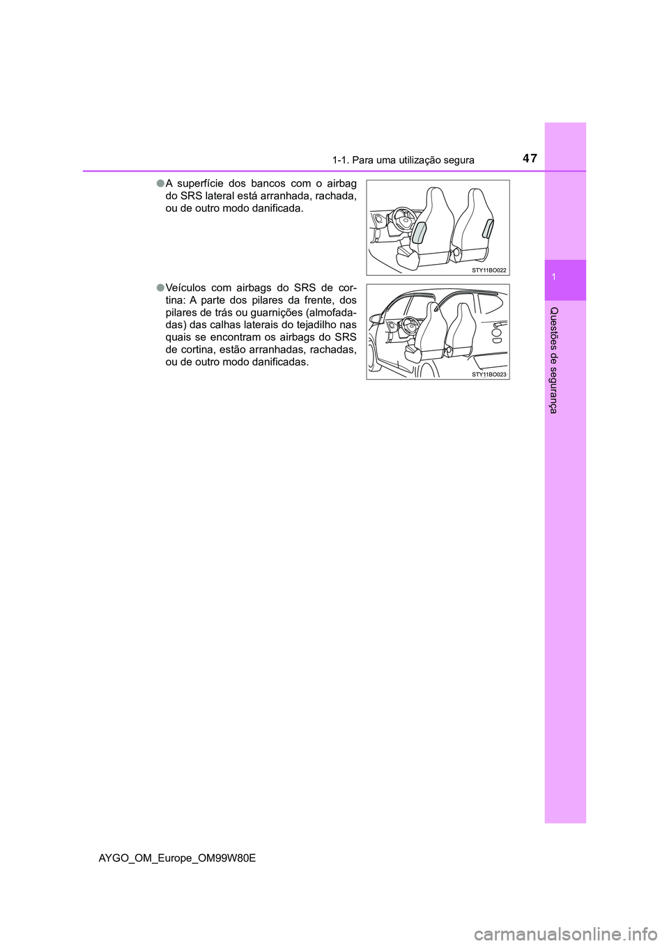 TOYOTA AYGO 2021  Manual de utilização (in Portuguese) 471-1. Para uma utilização segura
1
Questões de segurança
AYGO_OM_Europe_OM99W80EA superfície dos bancos com o airbag
do SRS lateral está arranhada, rachada,
ou de outro modo danificada.
V