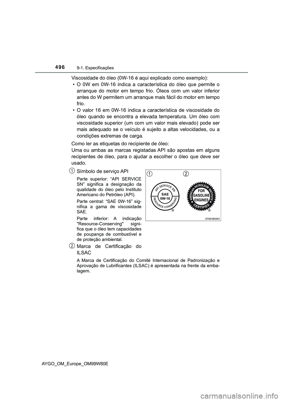 TOYOTA AYGO 2021 Manual de utilização (in Portuguese) 4969-1. Especificações
AYGO_OM_Europe_OM99W80E
Viscosidade do óleo (0W-16 é aqui explicado como exemplo):
• O 0W em 0W-16 indica a característica do óleo que permite o
arranque do motor em tem TOYOTA AYGO 2021 Manual de utilização (in Portuguese) 4969-1. Especificações
AYGO_OM_Europe_OM99W80E
Viscosidade do óleo (0W-16 é aqui explicado como exemplo):
• O 0W em 0W-16 indica a característica do óleo que permite o
arranque do motor em tem