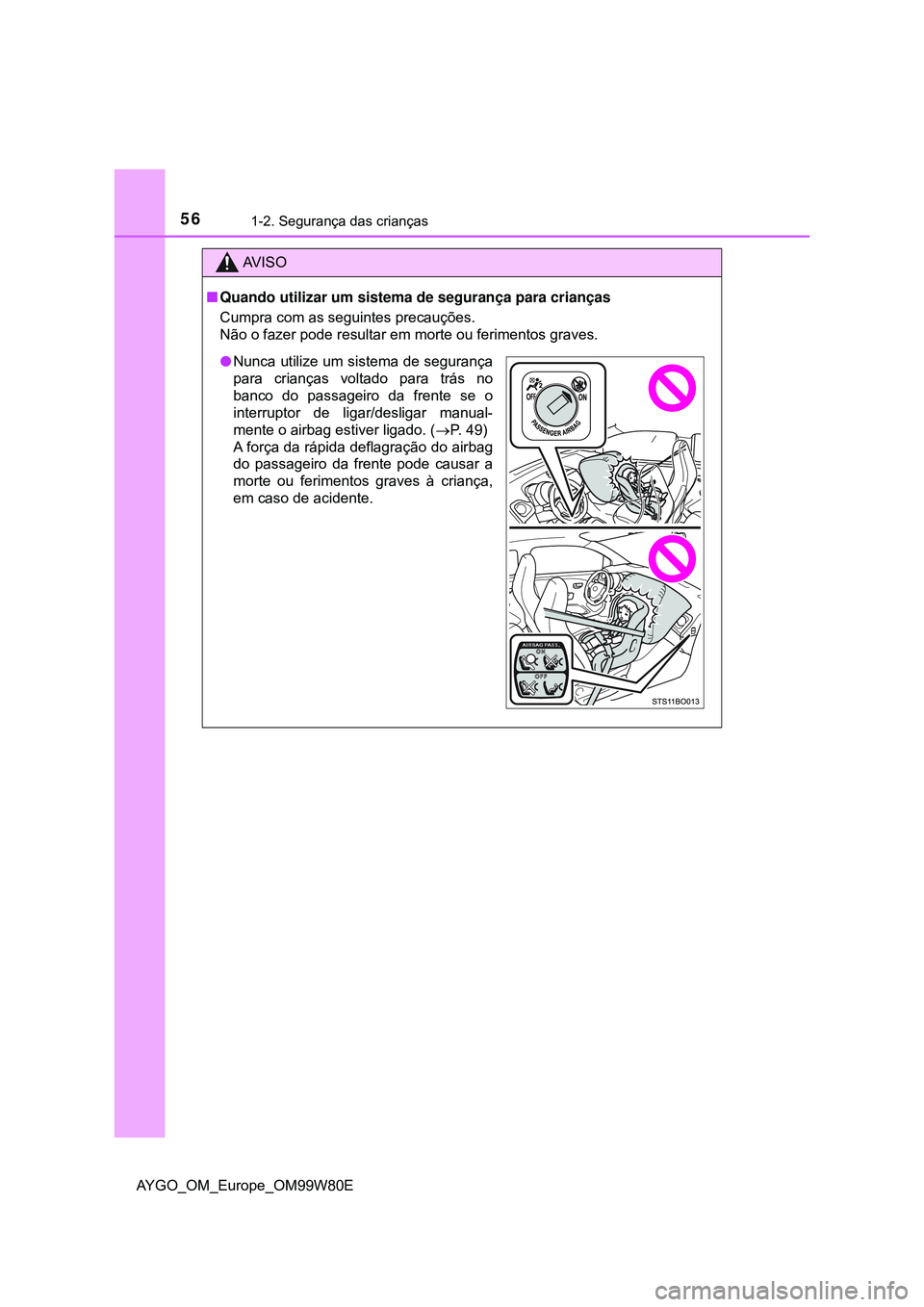 TOYOTA AYGO 2021  Manual de utilização (in Portuguese) 561-2. Segurança das crianças
AYGO_OM_Europe_OM99W80E
AV I S O
Quando utilizar um sistema de segurança para crianças
Cumpra com as seguintes precauções.
Não o fazer pode resultar em morte ou