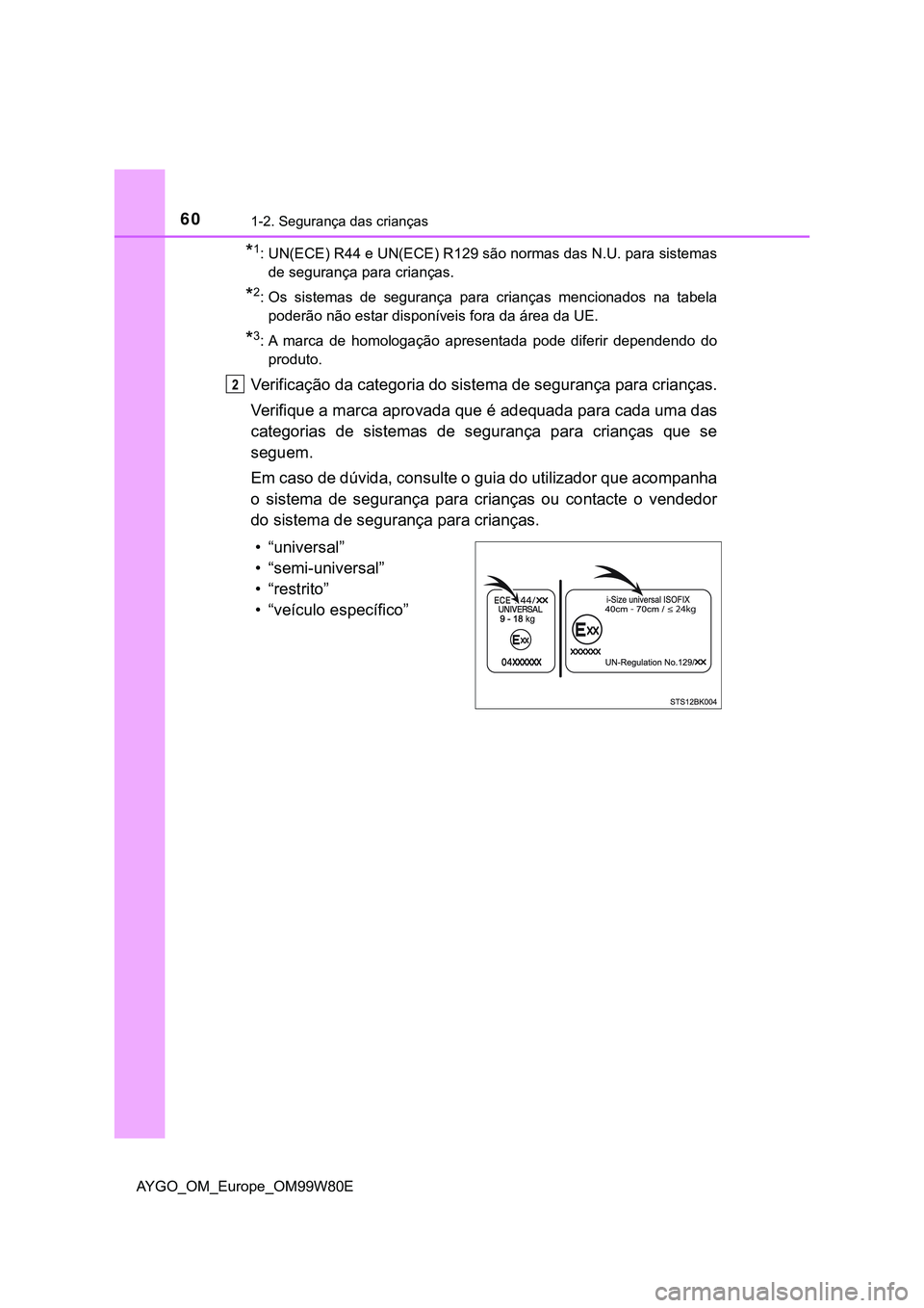 TOYOTA AYGO 2021  Manual de utilização (in Portuguese) 601-2. Segurança das crianças
AYGO_OM_Europe_OM99W80E
*1: UN(ECE) R44 e UN(ECE) R129 são normas das N.U. para sistemas
de segurança para crianças.
*2: Os sistemas de segurança para crianças men