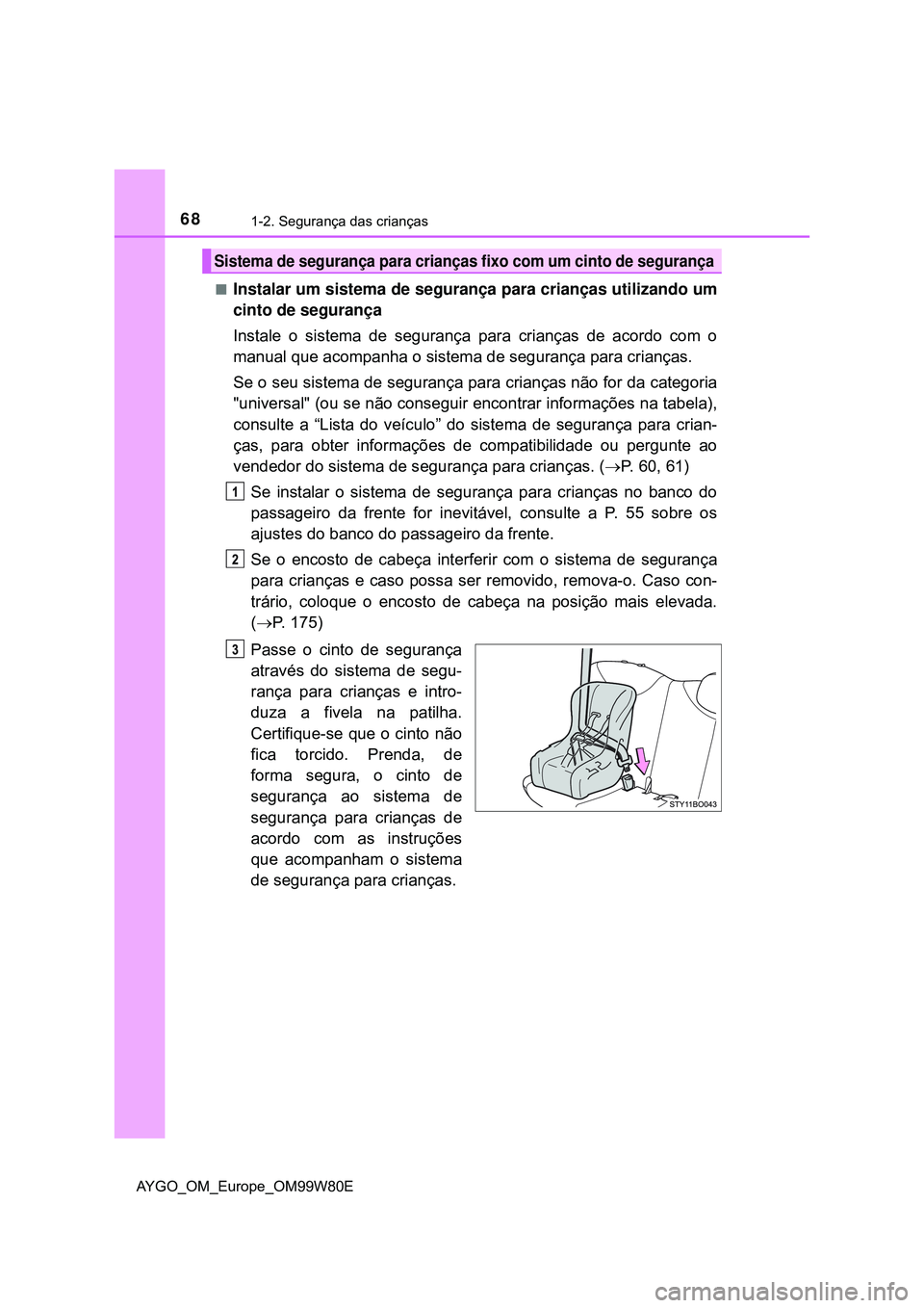 TOYOTA AYGO 2021 Manual de utilização (in Portuguese) 681-2. Segurança das crianças
AYGO_OM_Europe_OM99W80E
Instalar um sistema de segurança para crianças utilizando um
cinto de segurança
Instale o sistema de segurança para crianças de acordo c TOYOTA AYGO 2021 Manual de utilização (in Portuguese) 681-2. Segurança das crianças
AYGO_OM_Europe_OM99W80E
Instalar um sistema de segurança para crianças utilizando um
cinto de segurança
Instale o sistema de segurança para crianças de acordo c
