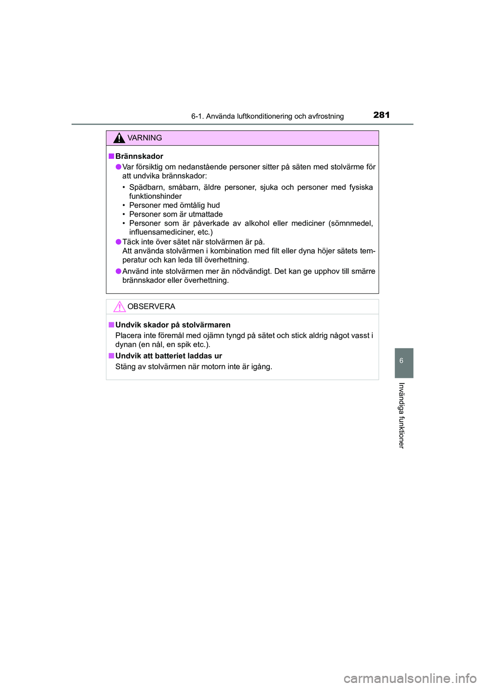 TOYOTA AYGO 2021 Bruksanvisningar (in Swedish) 2816-1. Använda luftkonditionering och avfrostning
6
Invändiga funktioner
AYGO Europe OM9A012SE
VA R N I N G
nBrännskador
l Var försiktig om nedanstående personer sitter på säten med stolvärme TOYOTA AYGO 2021 Bruksanvisningar (in Swedish) 2816-1. Använda luftkonditionering och avfrostning
6
Invändiga funktioner
AYGO Europe OM9A012SE
VA R N I N G
nBrännskador
l Var försiktig om nedanstående personer sitter på säten med stolvärme