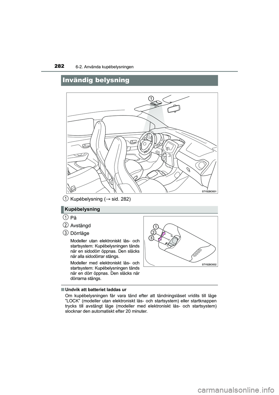 TOYOTA AYGO 2021  Bruksanvisningar (in Swedish) 2826-2. Använda kupébelysningen
AYGO Europe OM9A012SE
Invändig belysning
Kupébelysning (sid. 282)
På
Avstängd
Dörrläge
Modeller utan elektroniskt lås- och
startsystem: Kupébelysningen tä