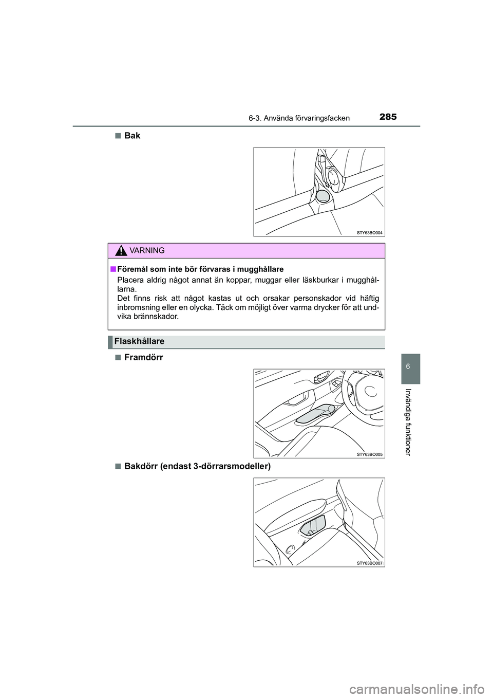 TOYOTA AYGO 2021  Bruksanvisningar (in Swedish) 2856-3. Använda förvaringsfacken
6
Invändiga funktioner
AYGO Europe OM9A012SEn
Bak
nFramdörr
nBakdörr (endast 3-dörrarsmodeller)
VA R N I N G
n
Föremål som inte bör  förvaras i mugghållare
