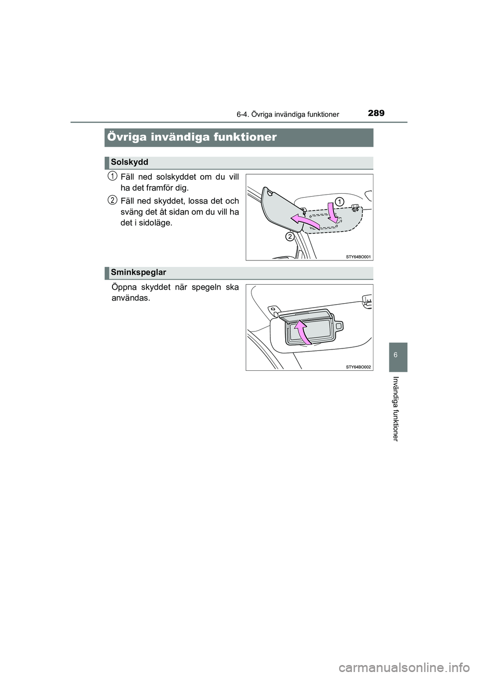 TOYOTA AYGO 2021  Bruksanvisningar (in Swedish) 289
6
6-4. Övriga invändiga funktioner
Invändiga funktioner
AYGO Europe OM9A012SE
Övriga invändiga funktioner
Fäll ned solskyddet om du vill
ha det framför dig.
Fäll ned skyddet, lossa det och