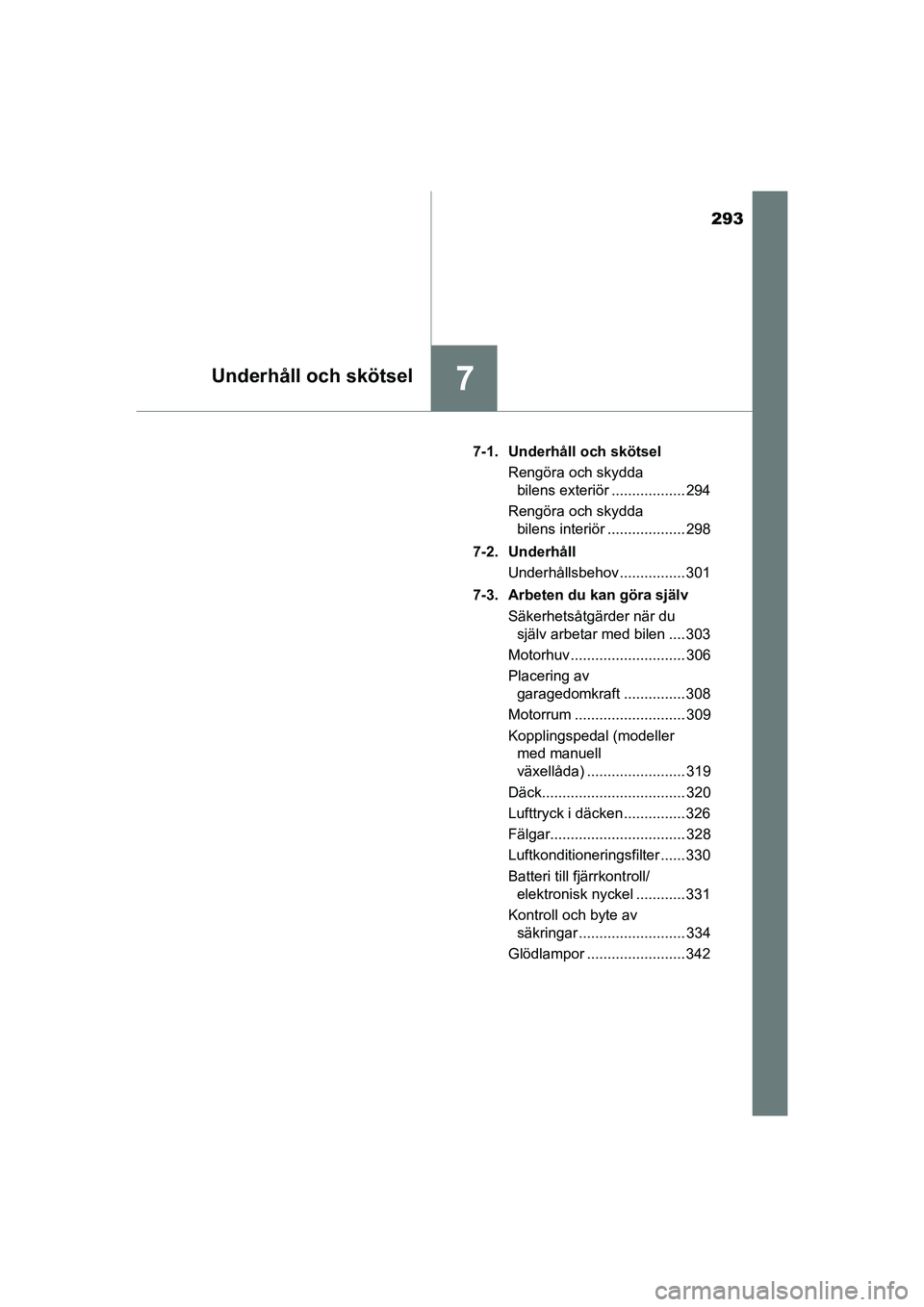 TOYOTA AYGO 2021  Bruksanvisningar (in Swedish) 293
7Underhåll och skötsel
AYGO Europe OM9A012SE7-1. Underhåll och skötsel
Rengöra och skydda bilens exteriör .................. 294
Rengöra och skydda  bilens interiör ................... 298