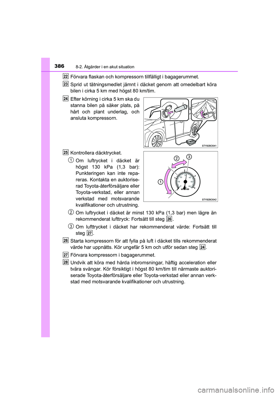 TOYOTA AYGO 2021 Bruksanvisningar (in Swedish) 3868-2. Åtgärder i en akut situation
AYGO Europe OM9A012SE
Förvara flaskan och kompressorn tillfälligt i bagagerummet.
Sprid ut tätningsmedlet jämnt i däcket genom att omedelbart köra
bilen i TOYOTA AYGO 2021 Bruksanvisningar (in Swedish) 3868-2. Åtgärder i en akut situation
AYGO Europe OM9A012SE
Förvara flaskan och kompressorn tillfälligt i bagagerummet.
Sprid ut tätningsmedlet jämnt i däcket genom att omedelbart köra
bilen i