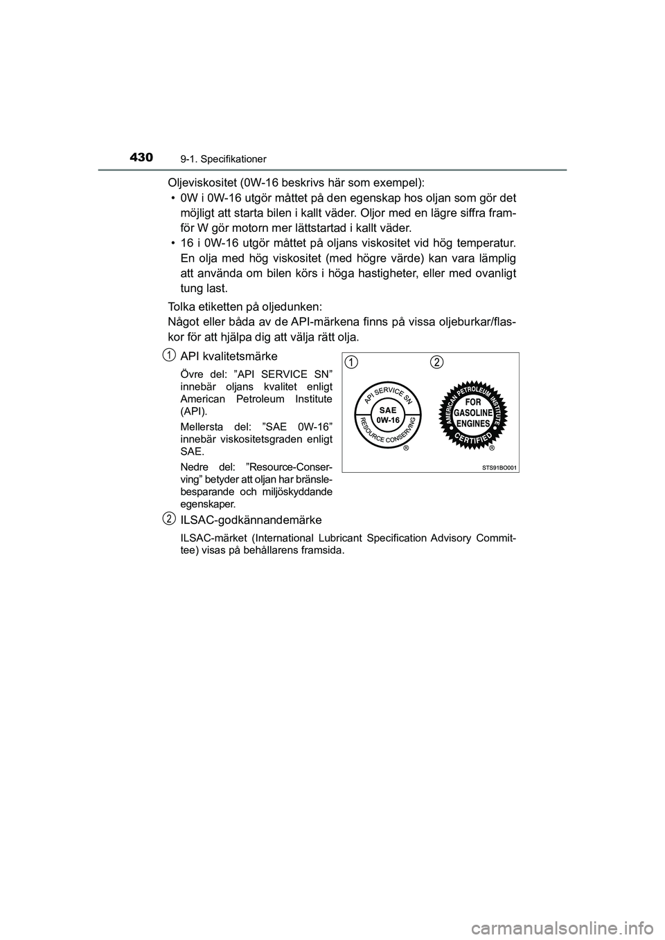 TOYOTA AYGO 2021  Bruksanvisningar (in Swedish) 4309-1. Specifikationer
AYGO Europe OM9A012SE
Oljeviskositet (0W-16 beskrivs här som exempel):• 0W i 0W-16 utgör måttet på den  egenskap hos oljan som gör det
möjligt att starta bilen i  kallt