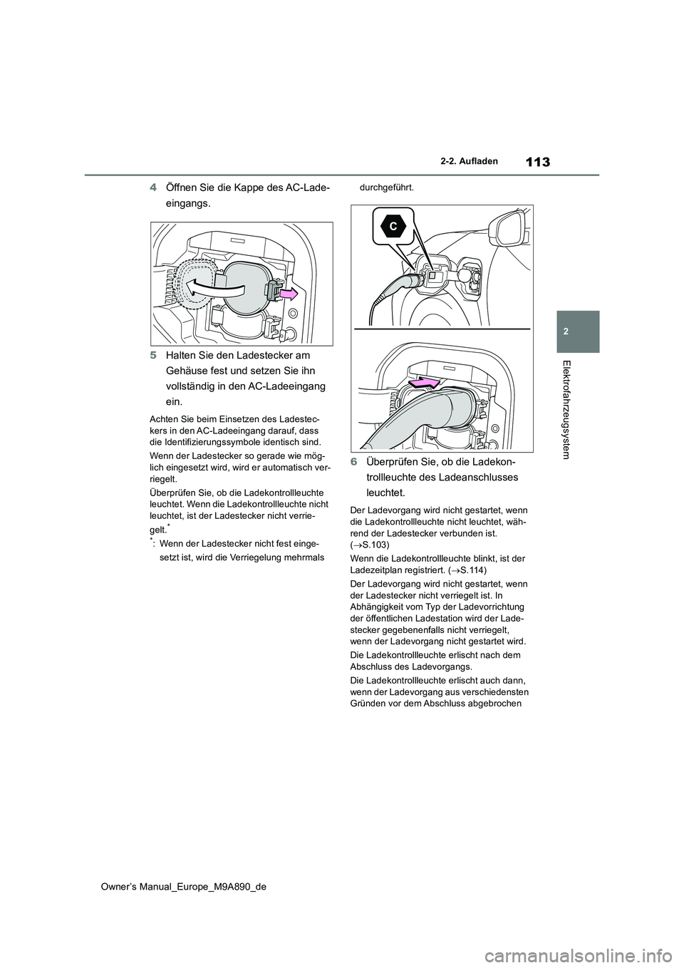 TOYOTA BZ4X 2023  Betriebsanleitungen (in German) 113
2
Owner’s Manual_Europe_M9A890_de
2-2. Aufladen
Elektrofahrzeugsystem
4Öffnen Sie die Kappe des AC-Lade- 
eingangs. 
5 Halten Sie den Ladestecker am  
Gehäuse fest und setzen Sie ihn  
vollst