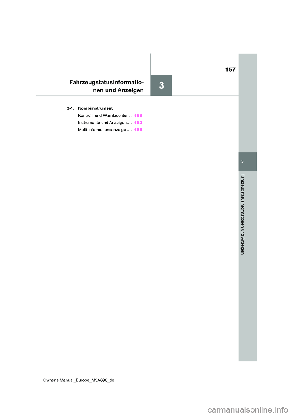 TOYOTA BZ4X 2023  Betriebsanleitungen (in German) 3
157
Owner’s Manual_Europe_M9A890_de
3
Fahrzeugstatusinformationen und Anzeigen
Fahrzeugstatusinformatio- 
nen und Anzeigen
3-1. Kombiinstrument 
Kontroll- und Warnleuchten ... 158 
Instrumente und