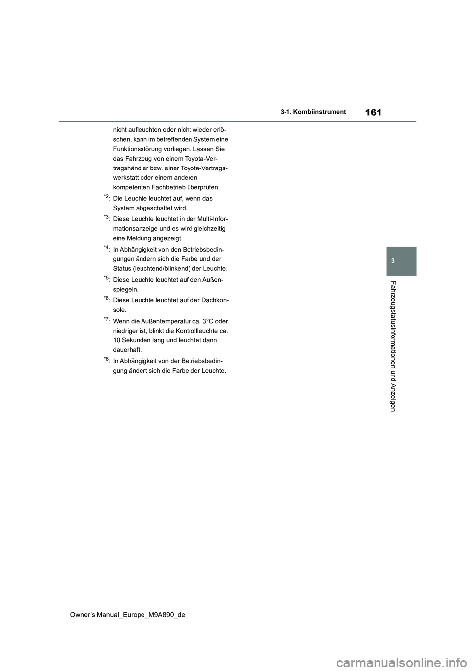 TOYOTA BZ4X 2023  Betriebsanleitungen (in German) 161
3
Owner’s Manual_Europe_M9A890_de
3-1. Kombiinstrument
Fahrzeugstatusinformationen und Anzeigen
nicht aufleuchten oder nicht wieder erlö- 
schen, kann im betreffenden System eine 
Funktionsstö