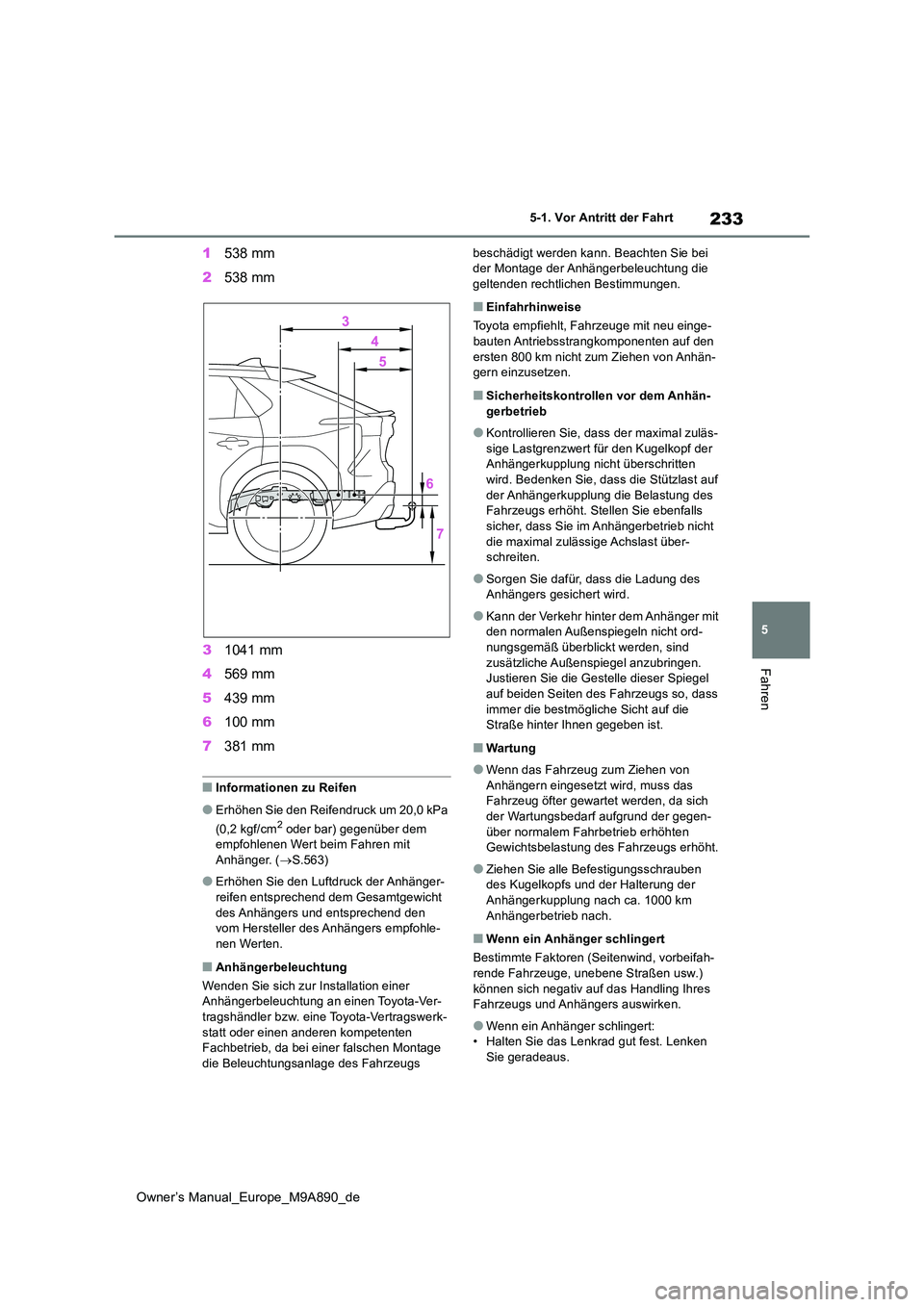 TOYOTA BZ4X 2023 Betriebsanleitungen (in German) 233
5
Owner’s Manual_Europe_M9A890_de
5-1. Vor Antritt der Fahrt
Fahren
1538 mm
2 538 mm
3 1041 mm
4 569 mm
5 439 mm
6 100 mm
7 381 mm
■Informationen zu Reifen
●Erhöhen Sie den Reifendruc TOYOTA BZ4X 2023 Betriebsanleitungen (in German) 233
5
Owner’s Manual_Europe_M9A890_de
5-1. Vor Antritt der Fahrt
Fahren
1538 mm
2 538 mm
3 1041 mm
4 569 mm
5 439 mm
6 100 mm
7 381 mm
■Informationen zu Reifen
●Erhöhen Sie den Reifendruc