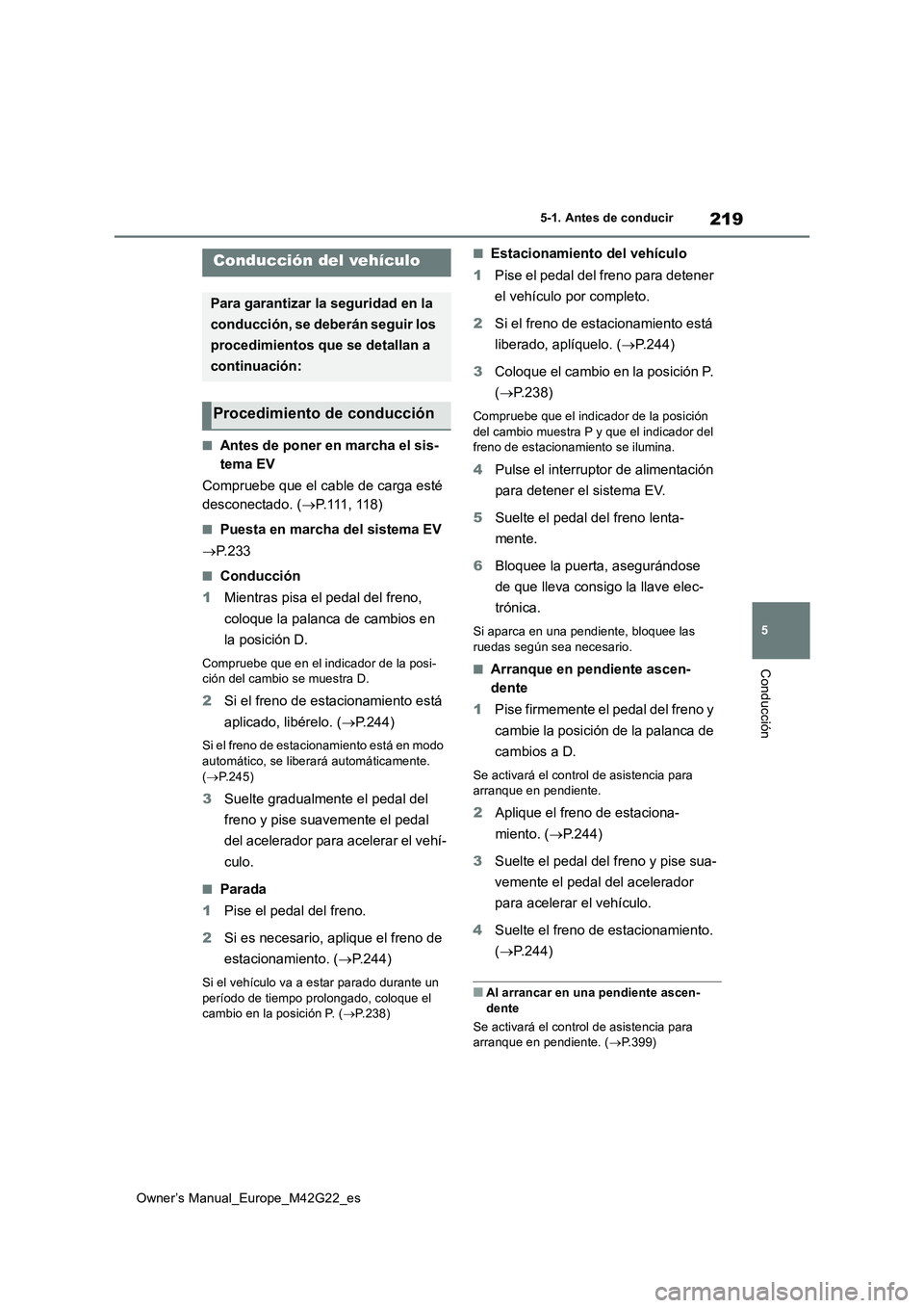 TOYOTA BZ4X 2023  Manual del propietario (in Spanish) 219
5
Owner’s Manual_Europe_M42G22_es
5-1. Antes de conducir
Conducción
5-1.Antes de cond ucir
■Antes de poner en marcha el sis- 
tema EV 
Compruebe que el cable de carga esté  
desconectado. ( 