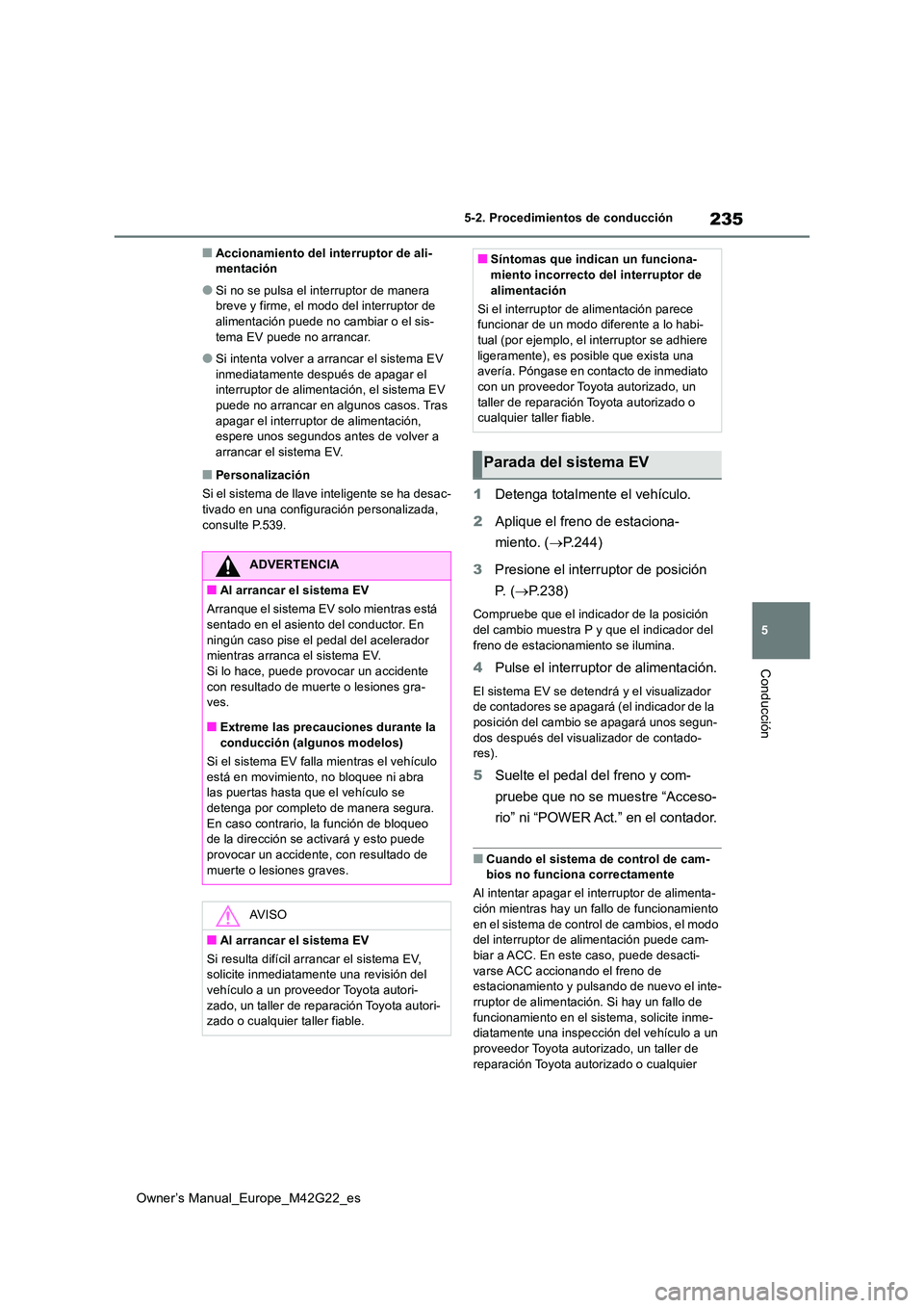 TOYOTA BZ4X 2023  Manual del propietario (in Spanish) 235
5
Owner’s Manual_Europe_M42G22_es
5-2. Procedimientos de conducción
Conducción
■Accionamiento del interruptor de ali- mentación
●Si no se pulsa el interruptor de manera breve y firme, el 