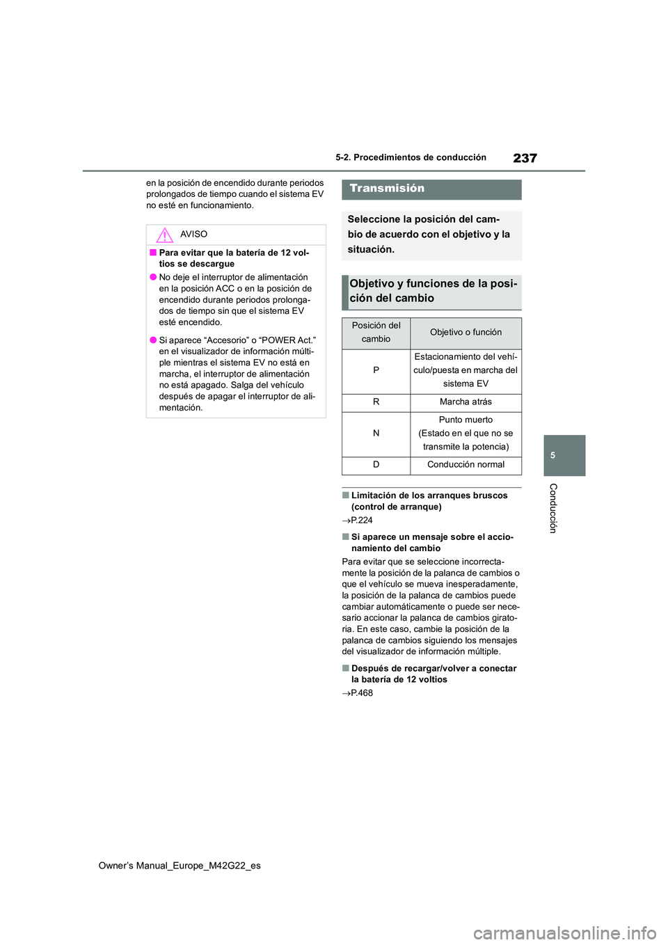 TOYOTA BZ4X 2023  Manual del propietario (in Spanish) 237
5
Owner’s Manual_Europe_M42G22_es
5-2. Procedimientos de conducción
Conducción
en la posición de encendido durante periodos  prolongados de tiempo cuando el sistema EV no esté en funcionamie