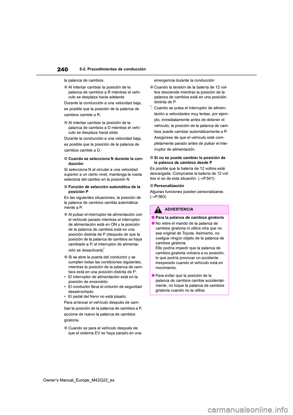 TOYOTA BZ4X 2023  Manual del propietario (in Spanish) 240
Owner’s Manual_Europe_M42G22_es
5-2. Procedimientos de conducción 
la palanca de cambios.
●Al intentar cambiar la posición de la  
palanca de cambios a R mientras el vehí- culo se desplaza 