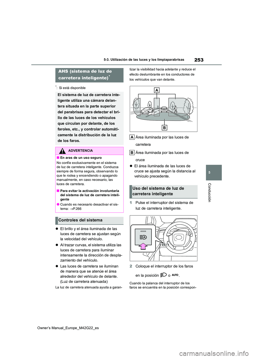 TOYOTA BZ4X 2023  Manual del propietario (in Spanish) 253
5
Owner’s Manual_Europe_M42G22_es
5-3. Utilización de las luces y los limpiaparabrisas
Conducción
*: Si está disponible
El brillo y el área iluminada de las  
luces de carretera se ajusta