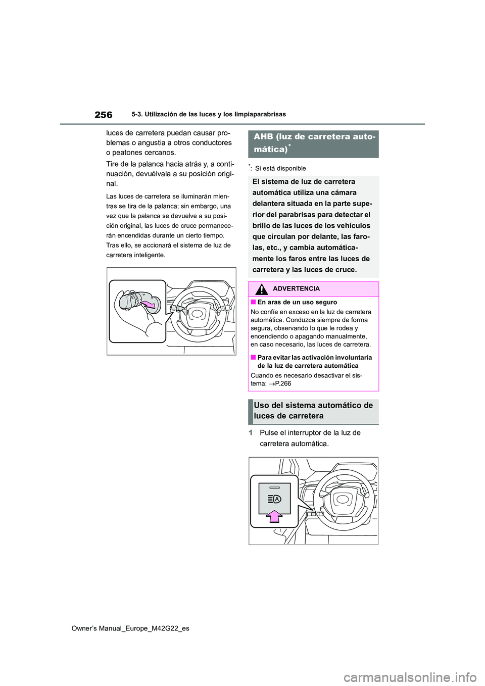 TOYOTA BZ4X 2023  Manual del propietario (in Spanish) 256
Owner’s Manual_Europe_M42G22_es
5-3. Utilización de las luces y los limpiaparabrisas
luces de carretera puedan causar pro- 
blemas o angustia a otros conductores 
o peatones cercanos. 
Tire de 