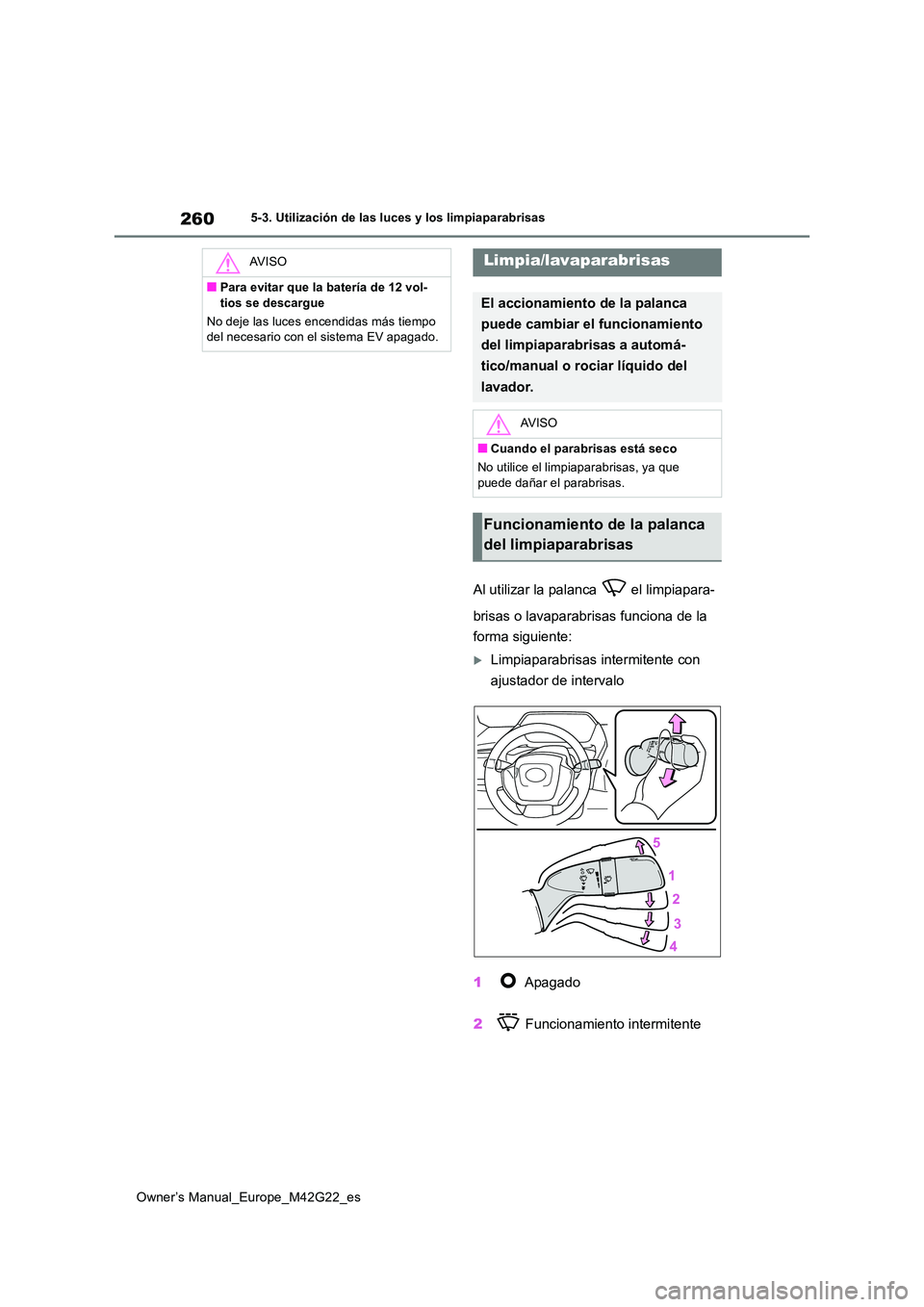 TOYOTA BZ4X 2023  Manual del propietario (in Spanish) 260
Owner’s Manual_Europe_M42G22_es
5-3. Utilización de las luces y los limpiaparabrisas
Al utilizar la palanca   el limpiapara- 
brisas o lavaparabrisas funciona de la  
forma siguiente:
Limpia