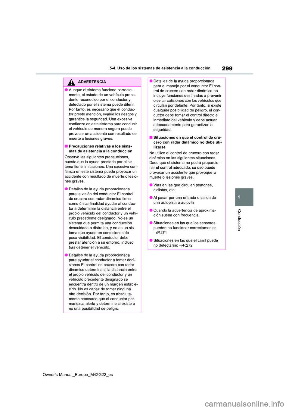 TOYOTA BZ4X 2023  Manual del propietario (in Spanish) 299
5
Owner’s Manual_Europe_M42G22_es
5-4. Uso de los sistemas de asistencia a la conducción
Conducción
ADVERTENCIA
●Aunque el sistema funcione correcta- 
mente, el estado de un vehículo prece-