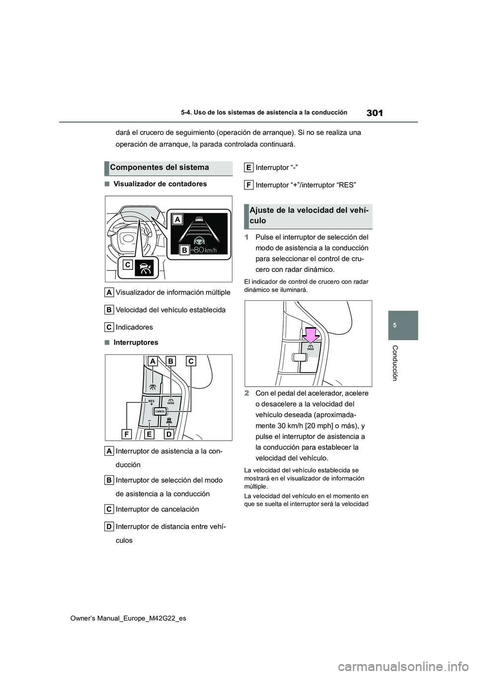 TOYOTA BZ4X 2023  Manual del propietario (in Spanish) 301
5
Owner’s Manual_Europe_M42G22_es
5-4. Uso de los sistemas de asistencia a la conducción
Conducción
dará el crucero de seguimiento (operación de arranque). Si no se realiza una  
operación 