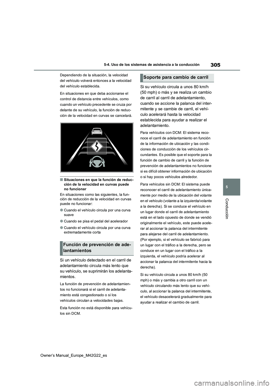 TOYOTA BZ4X 2023  Manual del propietario (in Spanish) 305
5
Owner’s Manual_Europe_M42G22_es
5-4. Uso de los sistemas de asistencia a la conducción
Conducción
Dependiendo de la situación, la velocidad  
del vehículo volverá entonces a la velocidad 