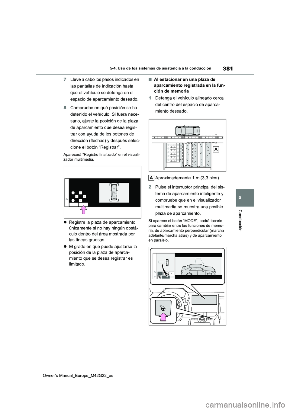 TOYOTA BZ4X 2023  Manual del propietario (in Spanish) 381
5
Owner’s Manual_Europe_M42G22_es
5-4. Uso de los sistemas de asistencia a la conducción
Conducción
7Lleve a cabo los pasos indicados en  
las pantallas de indicación hasta  
que el vehículo