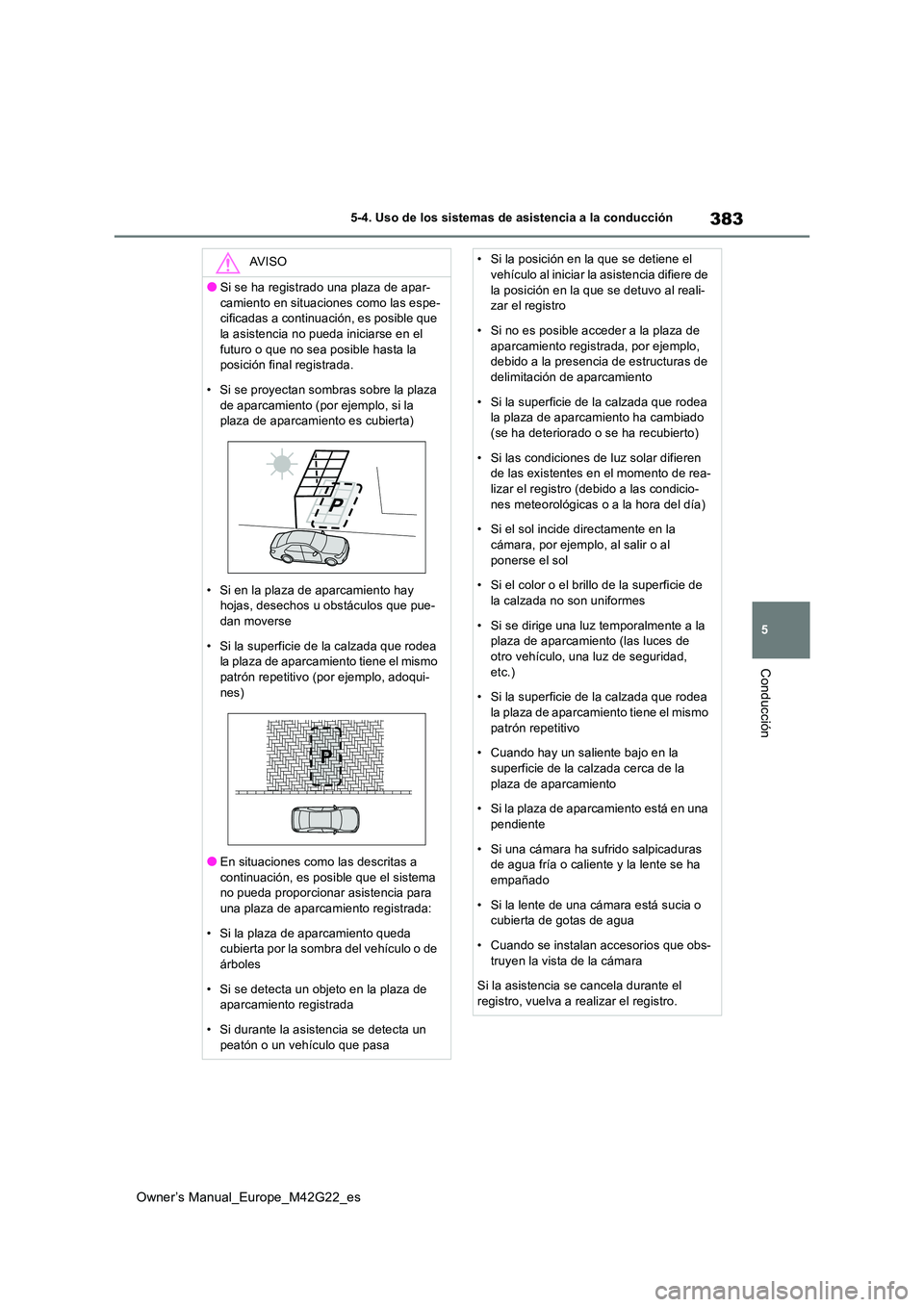 TOYOTA BZ4X 2023  Manual del propietario (in Spanish) 383
5
Owner’s Manual_Europe_M42G22_es
5-4. Uso de los sistemas de asistencia a la conducción
Conducción
AV I S O
●Si se ha registrado una plaza de apar- 
camiento en situaciones como las espe- c