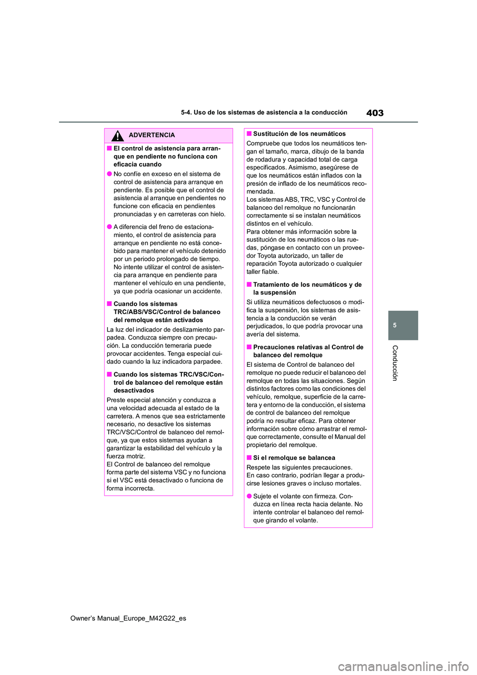 TOYOTA BZ4X 2023  Manual del propietario (in Spanish) 403
5
Owner’s Manual_Europe_M42G22_es
5-4. Uso de los sistemas de asistencia a la conducción
Conducción
ADVERTENCIA
■El control de asistencia para arran- 
que en pendiente no funciona con  efica