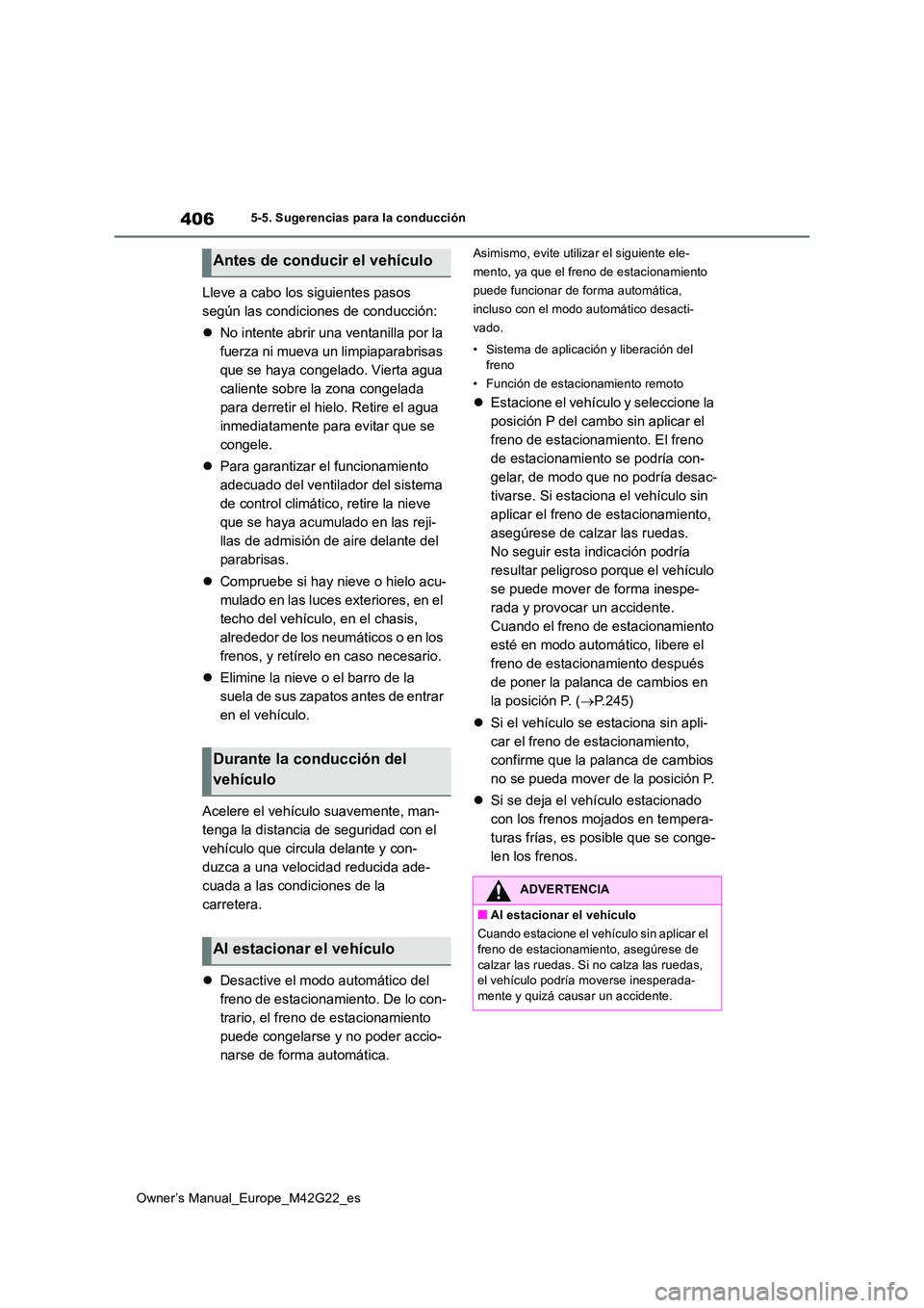 TOYOTA BZ4X 2023  Manual del propietario (in Spanish) 406
Owner’s Manual_Europe_M42G22_es
5-5. Sugerencias para la conducción
Lleve a cabo los siguientes pasos  
según las condiciones de conducción: 
 No intente abrir una ventanilla por la  
fuer