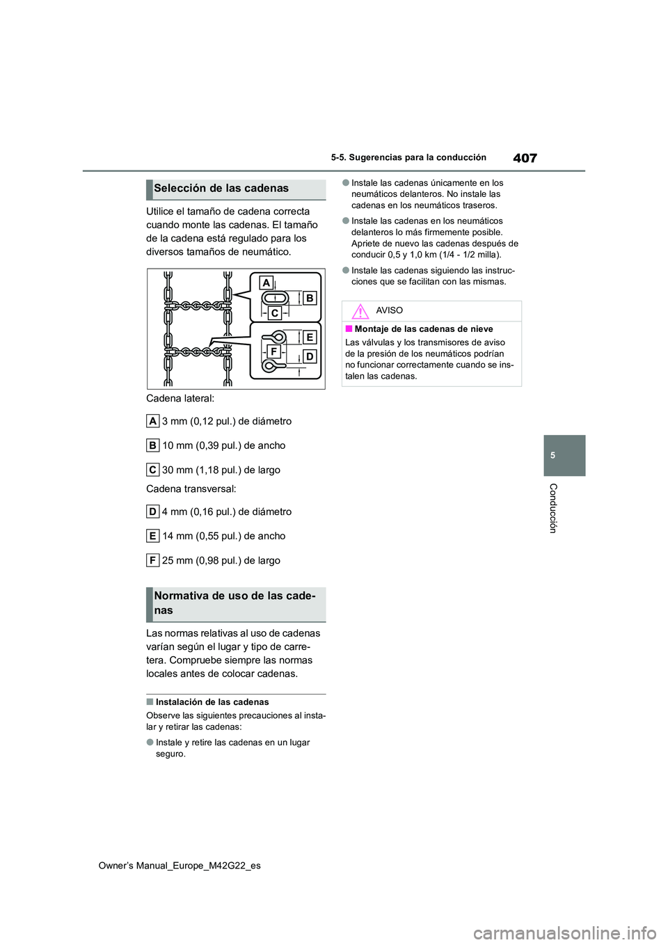 TOYOTA BZ4X 2023  Manual del propietario (in Spanish) 407
5
Owner’s Manual_Europe_M42G22_es
5-5. Sugerencias para la conducción
Conducción
Utilice el tamaño de cadena correcta  
cuando monte las cadenas. El tamaño 
de la cadena está regulado para 