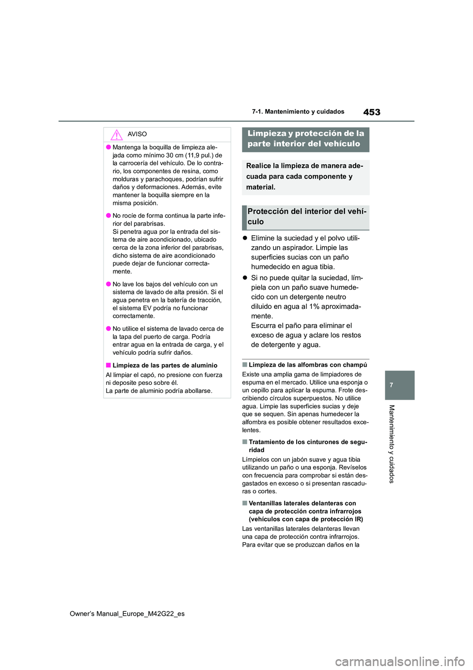 TOYOTA BZ4X 2023  Manual del propietario (in Spanish) 453
7
Owner’s Manual_Europe_M42G22_es
7-1. Mantenimiento y cuidados
Mantenimiento y cuidados
Elimine la suciedad y el polvo utili- 
zando un aspirador. Limpie las 
superficies sucias con un paño