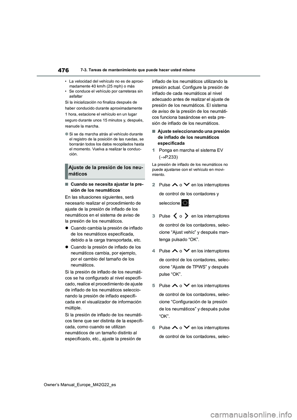 TOYOTA BZ4X 2023  Manual del propietario (in Spanish) 476
Owner’s Manual_Europe_M42G22_es
7-3. Tareas de mantenimiento que puede hacer usted mismo 
• La velocidad del vehículo no es de aproxi- madamente 40 km/h (25 mph) o más• Se conduce el vehí