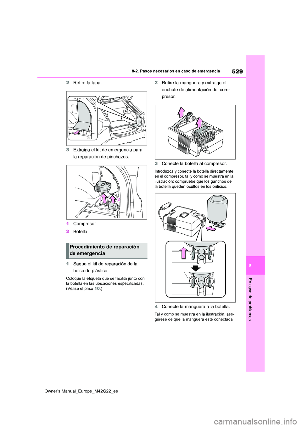 TOYOTA BZ4X 2023  Manual del propietario (in Spanish) 529
8
Owner’s Manual_Europe_M42G22_es
8-2. Pasos necesarios en caso de emergencia
En caso de problemas
2Retire la tapa. 
3 Extraiga el kit de emergencia para  
la reparación de pinchazos. 
1 Compre
