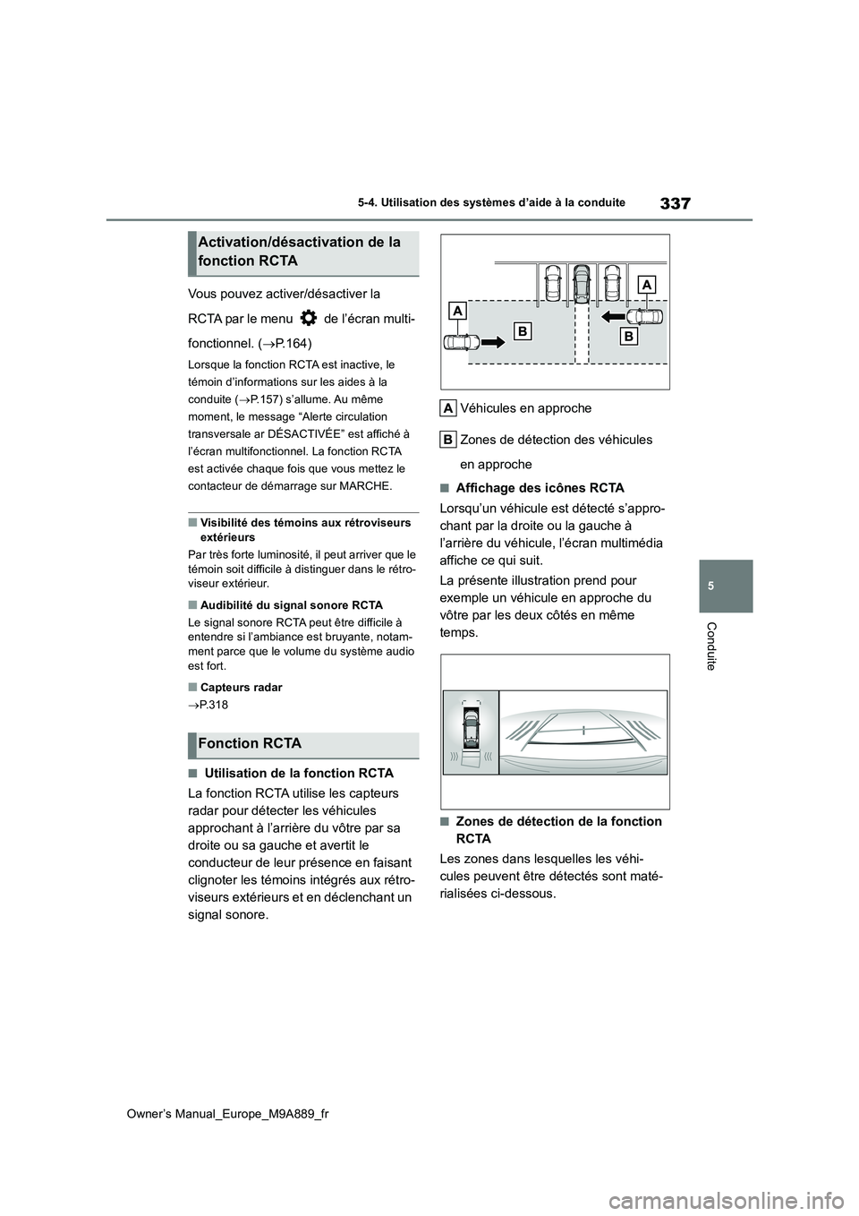 TOYOTA BZ4X 2023  Manuel du propriétaire (in French) 337
5
Owner’s Manual_Europe_M9A889_fr
5-4. Utilisation des systèmes d’aide à la conduite
Conduite
Vous pouvez activer/désactiver la  
RCTA par le menu   de l’écran multi- 
fonctionnel. ( 