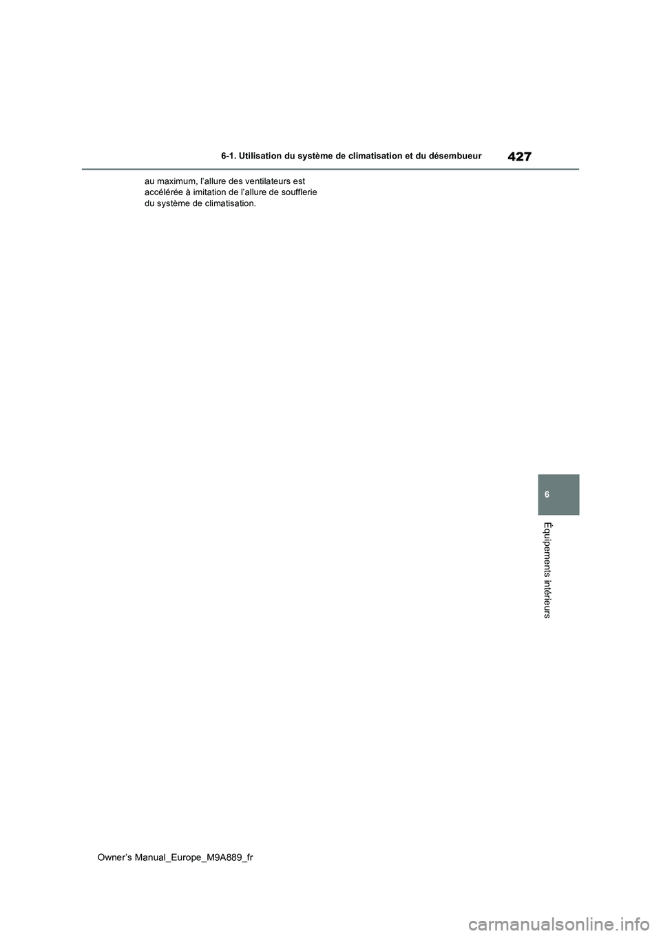 TOYOTA BZ4X 2023  Manuel du propriétaire (in French) 427
6
Owner’s Manual_Europe_M9A889_fr
6-1. Utilisation du système de climatisation et du désembueur
Équipements intérieurs
au maximum, l’allure des ventilateurs est  accélérée à imitation 