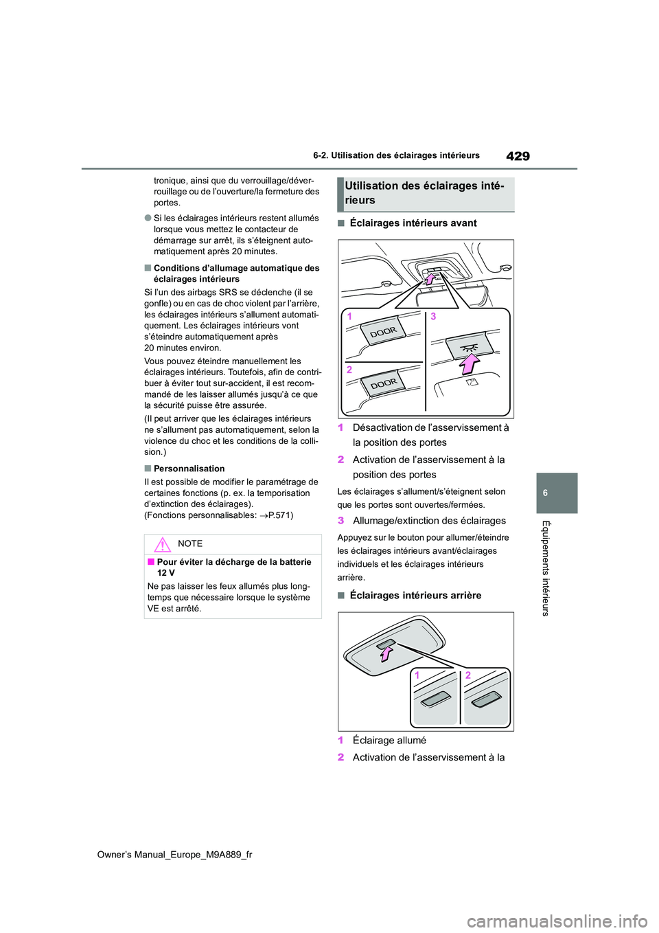 TOYOTA BZ4X 2023  Manuel du propriétaire (in French) 429
6
Owner’s Manual_Europe_M9A889_fr
6-2. Utilisation des éclairages intérieurs
Équipements intérieurs
tronique, ainsi que du verrouillage/déver- rouillage ou de l’ouverture/la fermeture des