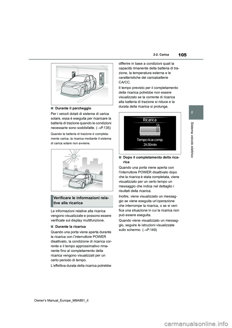 TOYOTA BZ4X 2023  Manuale duso (in Italian) 105
2
Owner’s Manual_Europe_M9A891_it
2-2. Carica
Sistema veicolo elettrico
■Durante il parcheggio 
Per i veicoli dotati di sistema di carica  
solare, essa è eseguita per ricaricare la 
batteria