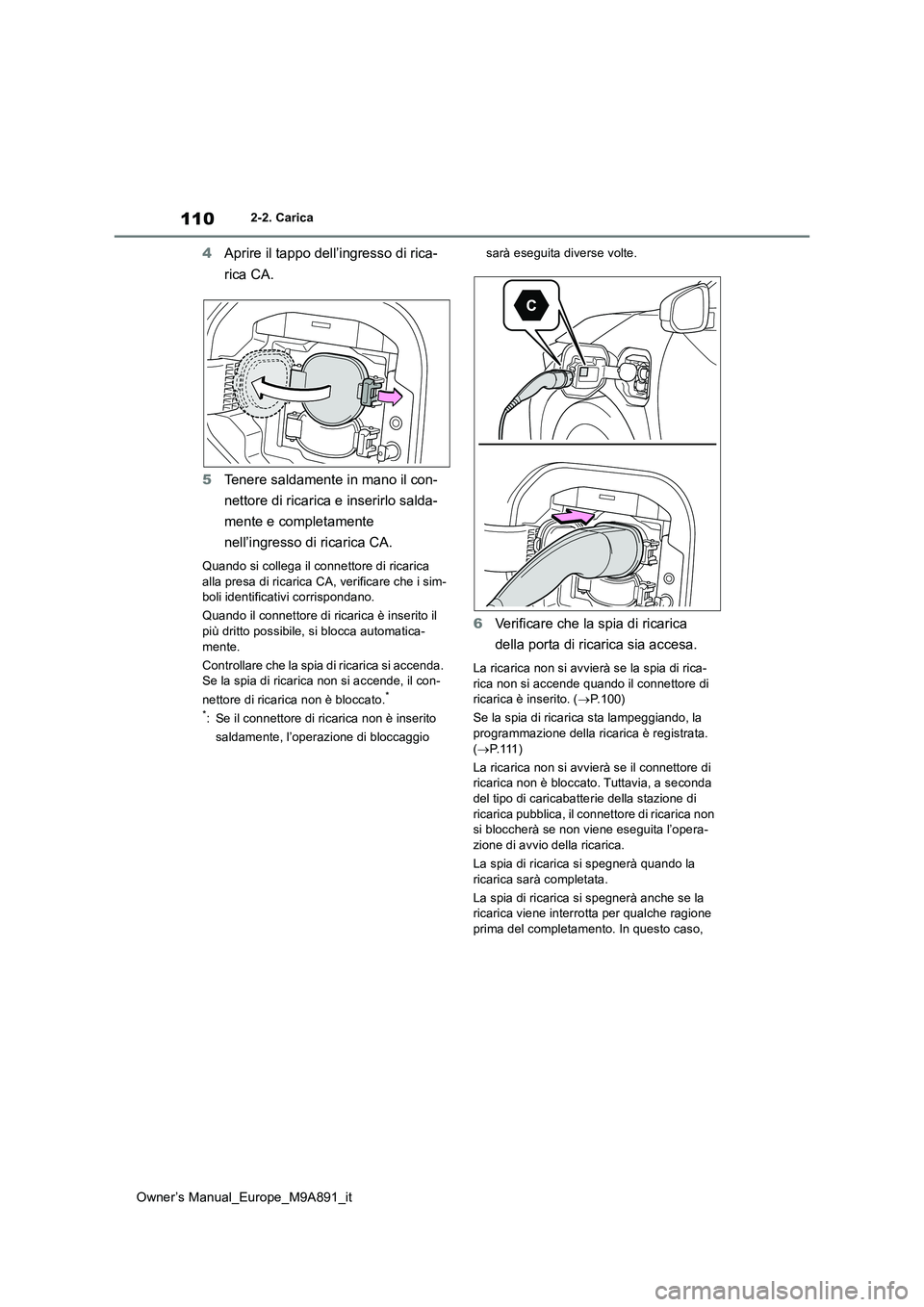 TOYOTA BZ4X 2023 Manuale duso (in Italian) 110
Owner’s Manual_Europe_M9A891_it
2-2. Carica
4Aprire il tappo dell’ingresso di rica-
rica CA.
5 Tenere saldamente in mano il con-
nettore di ricarica e inserirlo salda-
mente e completament TOYOTA BZ4X 2023 Manuale duso (in Italian) 110
Owner’s Manual_Europe_M9A891_it
2-2. Carica
4Aprire il tappo dell’ingresso di rica-
rica CA.
5 Tenere saldamente in mano il con-
nettore di ricarica e inserirlo salda-
mente e completament