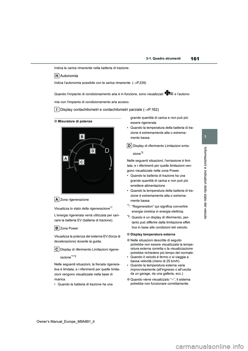 TOYOTA BZ4X 2023  Manuale duso (in Italian) 161
3
Owner’s Manual_Europe_M9A891_it
3-1. Quadro strumenti
Informazioni e indicatori dello stato del veicolo
Indica la carica rimanente nella batteria di trazione.
Autonomia
Indica l’autonomia po
