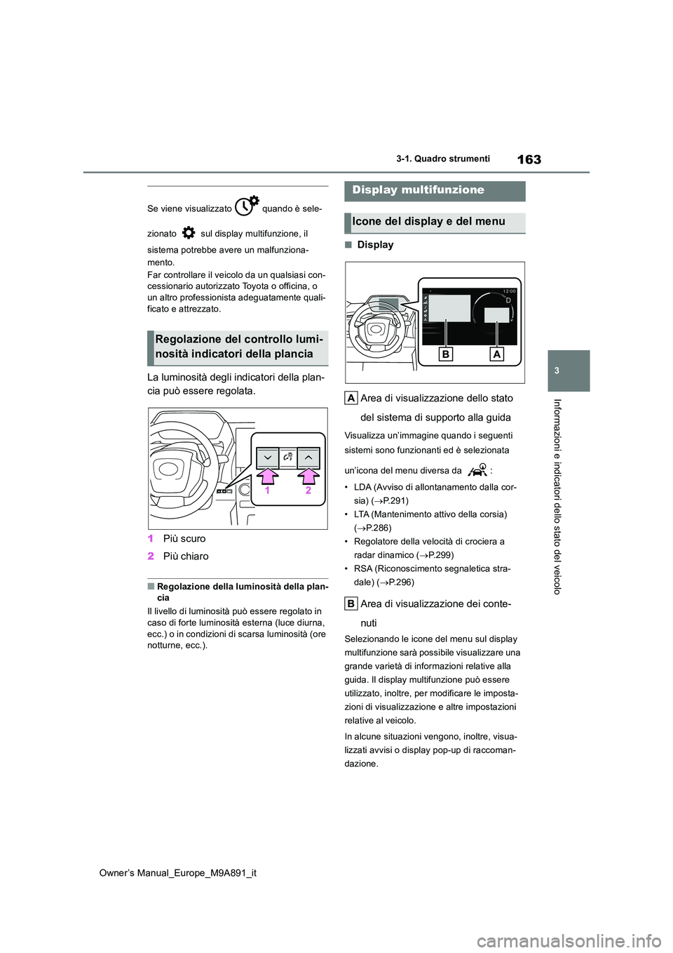TOYOTA BZ4X 2023  Manuale duso (in Italian) 163
3
Owner’s Manual_Europe_M9A891_it
3-1. Quadro strumenti
Informazioni e indicatori dello stato del veicolo
Se viene visualizzato   quando è sele- 
zionato   sul display multifunzione, il  
siste
