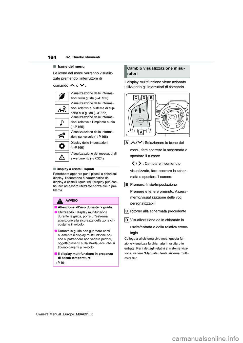TOYOTA BZ4X 2023  Manuale duso (in Italian) 164
Owner’s Manual_Europe_M9A891_it
3-1. Quadro strumenti
■Icone del menu 
Le icone del menu verranno visualiz- 
zate premendo l’interruttore di  
comando   o  .
■Display a cristalli liquidi 
