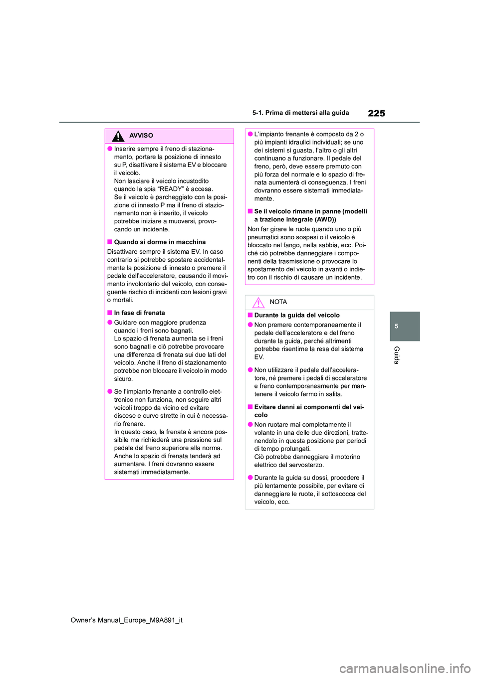 TOYOTA BZ4X 2023 Manuale duso (in Italian) 225
5
Owner’s Manual_Europe_M9A891_it
5-1. Prima di mettersi alla guida
Guida
AVVISO
●Inserire sempre il freno di staziona-
mento, portare la posizione di innesto su P, disattivare il sistema EV TOYOTA BZ4X 2023 Manuale duso (in Italian) 225
5
Owner’s Manual_Europe_M9A891_it
5-1. Prima di mettersi alla guida
Guida
AVVISO
●Inserire sempre il freno di staziona-
mento, portare la posizione di innesto su P, disattivare il sistema EV