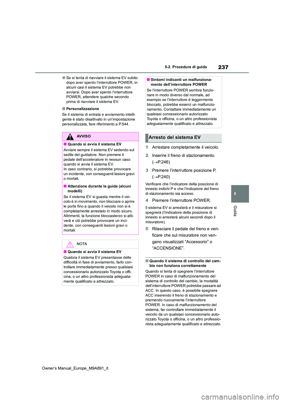 TOYOTA BZ4X 2023 Manuale duso (in Italian) 237
5
Owner’s Manual_Europe_M9A891_it
5-2. Procedure di guida
Guida
●Se si tenta di riavviare il sistema EV subito dopo aver spento l’interruttore POWER, in alcuni casi il sistema EV potrebbe n TOYOTA BZ4X 2023 Manuale duso (in Italian) 237
5
Owner’s Manual_Europe_M9A891_it
5-2. Procedure di guida
Guida
●Se si tenta di riavviare il sistema EV subito dopo aver spento l’interruttore POWER, in alcuni casi il sistema EV potrebbe n