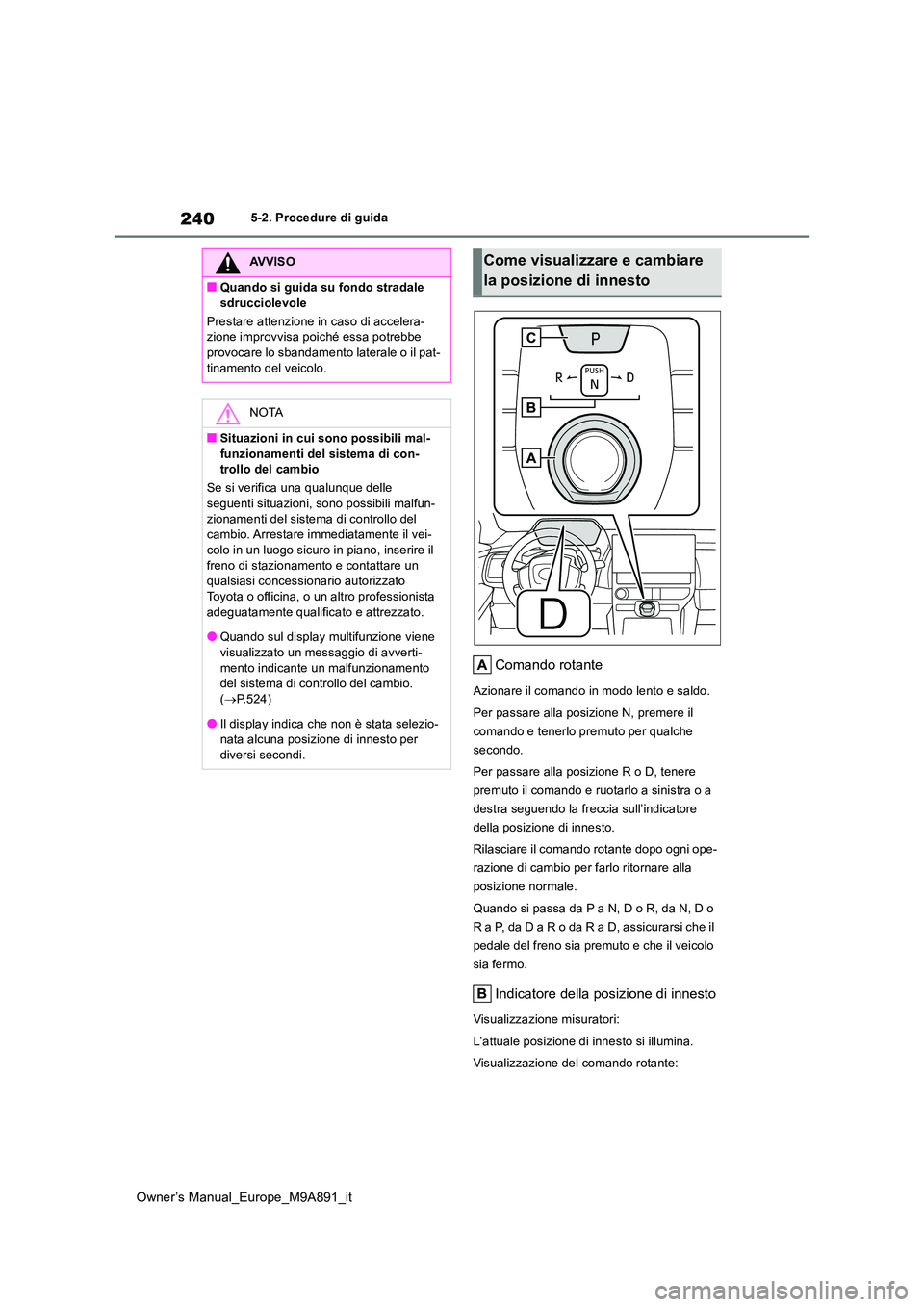 TOYOTA BZ4X 2023  Manuale duso (in Italian) 240
Owner’s Manual_Europe_M9A891_it
5-2. Procedure di guida
Comando rotante
Azionare il comando in modo lento e saldo. 
Per passare alla posizione N, premere il  
comando e tenerlo premuto per qualc